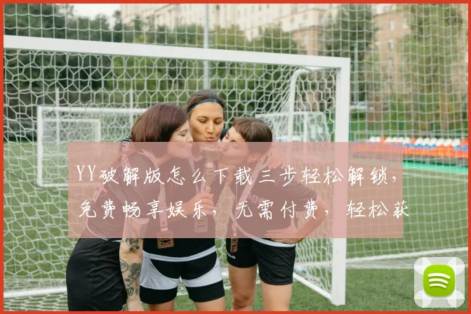 YY破解版怎么下载三步轻松解锁，免费畅享娱乐，无需付费，轻松获取，赶快来试试