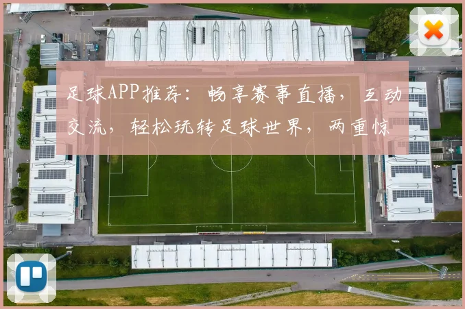 足球APP推荐：畅享赛事直播，互动交流，轻松玩转足球世界，两重惊喜等你来