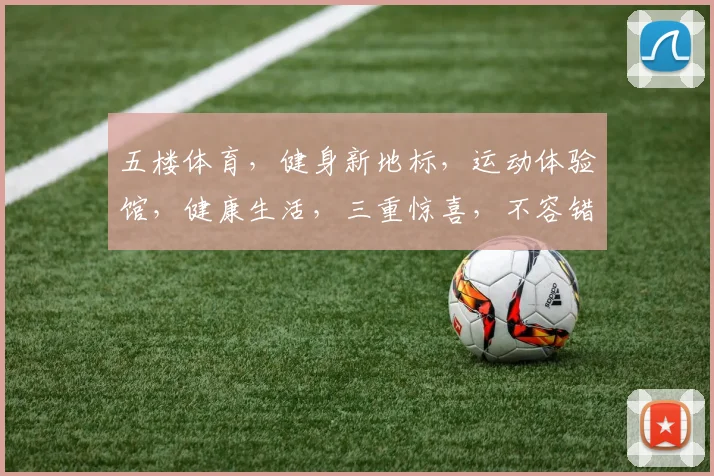 五楼体育，健身新地标，运动体验馆，健康生活，三重惊喜，不容错过