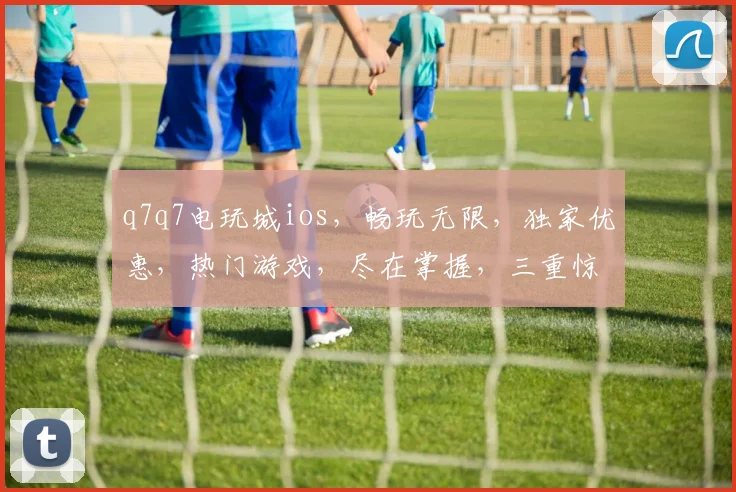 q7q7电玩城ios，畅玩无限，独家优惠，热门游戏，尽在掌握，三重惊喜，不容错过