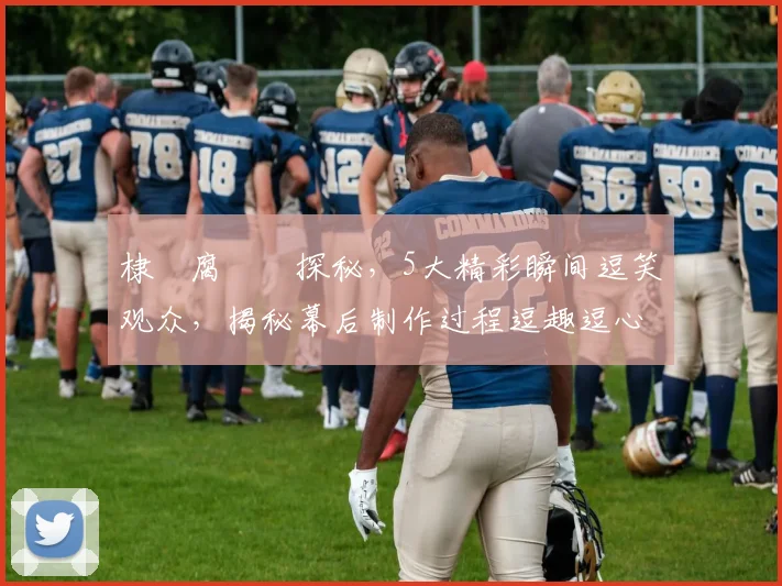 棣欐腐鏈€探秘，5大精彩瞬间逗笑观众，揭秘幕后制作过程逗趣逗心