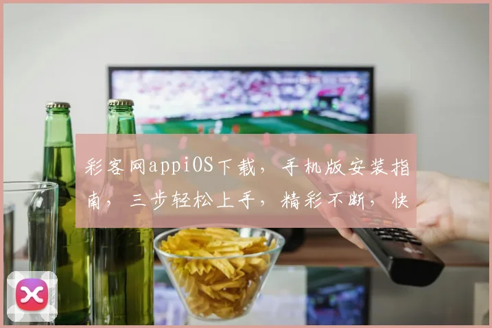 彩客网appiOS下载，手机版安装指南，三步轻松上手，精彩不断，快来体验