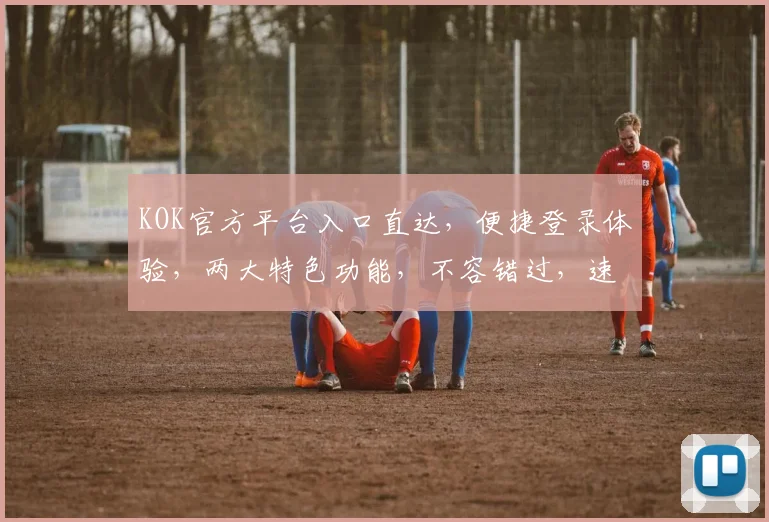 KOK官方平台入口直达，便捷登录体验，两大特色功能，不容错过，速来探索