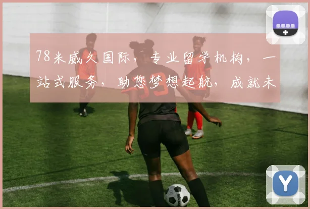 78米威久国际，专业留学机构，一站式服务，助您梦想起航，成就未来人生