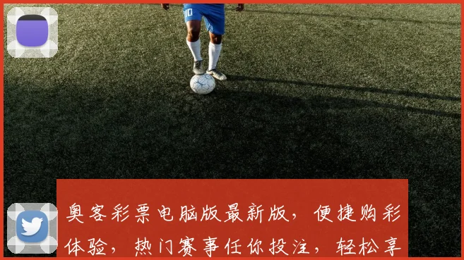 奥客彩票电脑版最新版，便捷购彩体验，热门赛事任你投注，轻松享受购彩乐趣，两大热门赛事不容错过