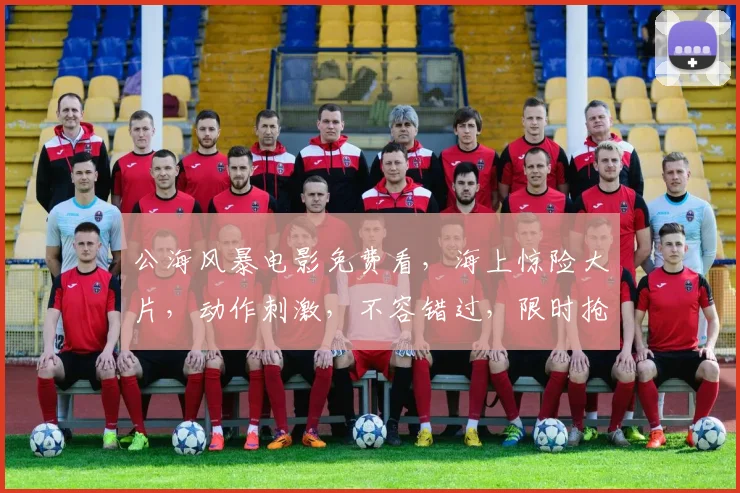 公海风暴电影免费看，海上惊险大片，动作刺激，不容错过，限时抢看
