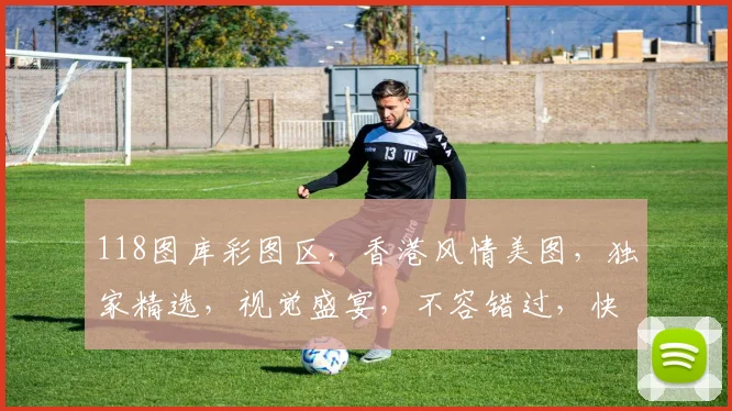118图库彩图区，香港风情美图，独家精选，视觉盛宴，不容错过，快来一睹为快